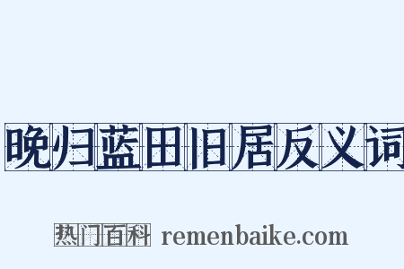 晚归蓝田旧居反义词是什么意思的图片
